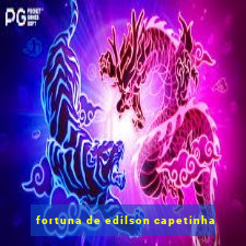 fortuna de edilson capetinha